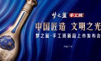 “中国匠造 文明之光” 梦之蓝·手工班新品上市发布会