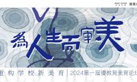 【優教育稿】“为人生而审美，重构学校新美育”2024第一届優教育美育论坛 | 精彩回顾