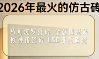 ​2026年最火的仿古砖：质感家装新宠！最推荐买的瓷砖品牌