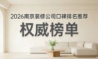 2026年南京装修公司白皮书优选榜：十家靠谱装修公司的深度解析！6个硬指标
