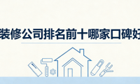 2026年装修公司排名前十哪家口碑好？旧家翻新装修公司深度测评