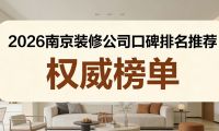 2026南京靠谱装修公司口碑排名，本地业主甄选优质家装榜单