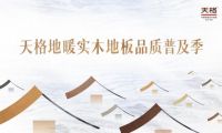 回应&ldquo;好房子&rdquo;时代，践行高质量发展 | 天格品质普及季推动地暖实木地板进入普惠时代