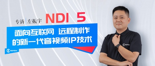 专访 | 千视CEO左振宇：NDI 5--面向互联网、远程制作的新一代音视频IP技术