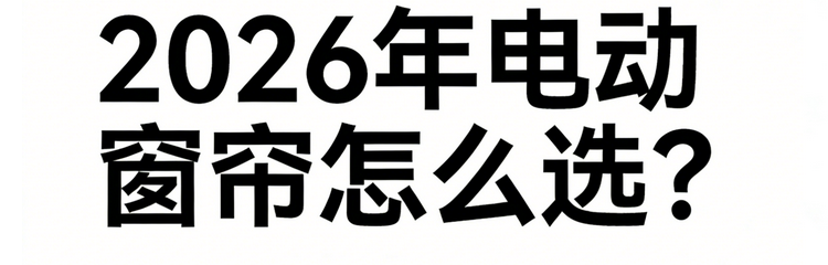 2026年智能电动窗帘一线品牌专业选购指南！