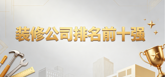 2026装修公司排名前十强权威发布：旧房翻新装修公司好的选择标准